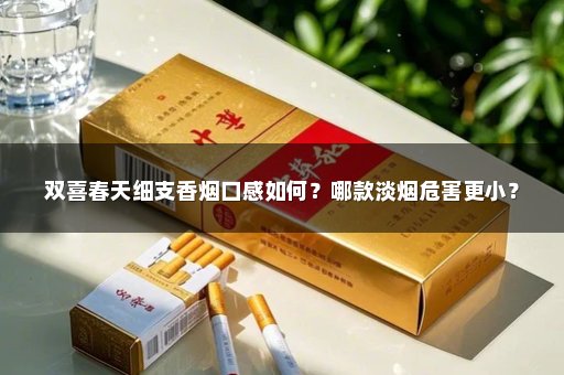 双喜春天细支香烟口感如何？哪款淡烟危害更小？